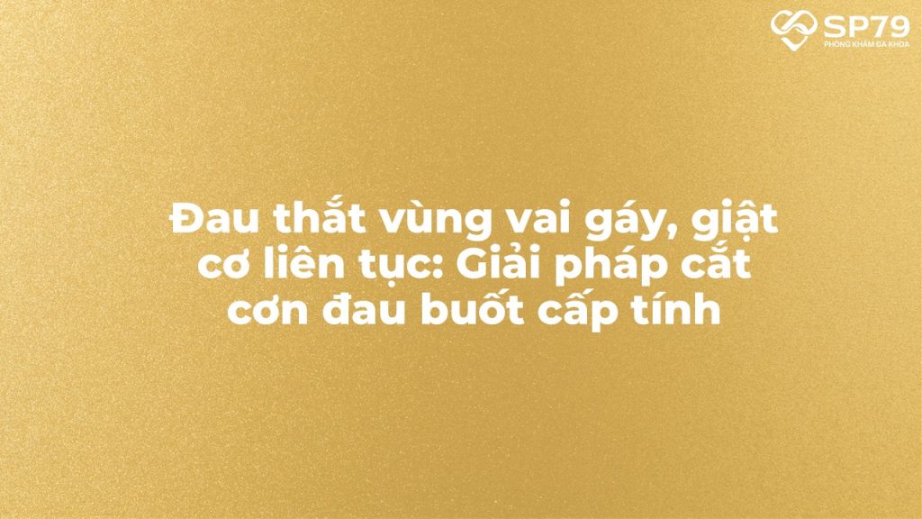 Đau thắt vùng vai gáy, giật cơ liên tục: Giải pháp cắt cơn đau buốt cấp tính