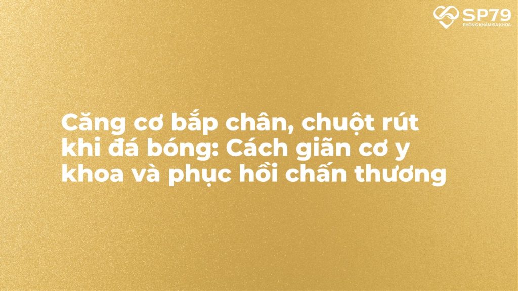 Căng cơ bắp chân và chuột rút - Hiểu đúng về chấn thương