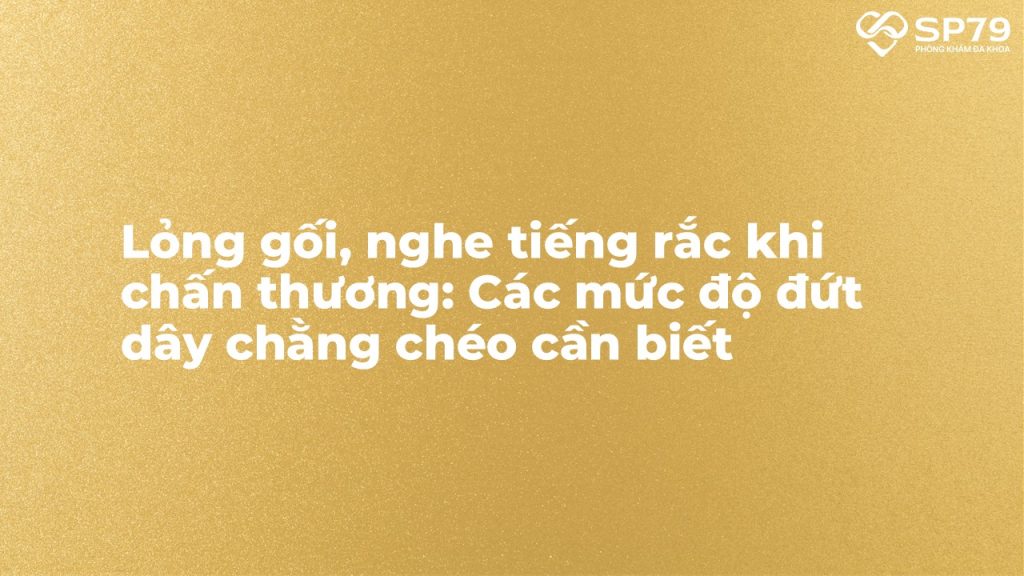 Đứt dây chằng chéo - Hiểu đúng về tổn thương