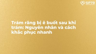 Trám răng bị ê buốt sau khi trám: Nguyên nhân và cách khắc phục nhanh